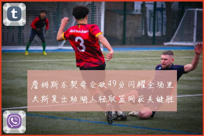 詹姆斯东契奇合砍49分闪耀全场里夫斯复出助湖人轻取篮网获关键胜利