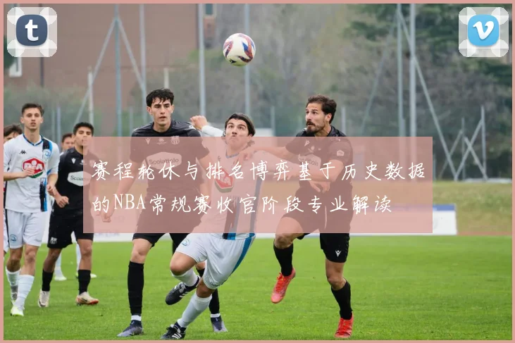 赛程轮休与排名博弈基于历史数据的NBA常规赛收官阶段专业解读
